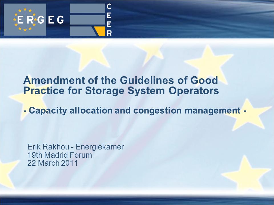 Erik Rakhou - Energiekamer 19th Madrid Forum 22 March 2011 Amendment of the Guidelines of Good Practice for Storage System Operators - Capacity allocation and congestion management -