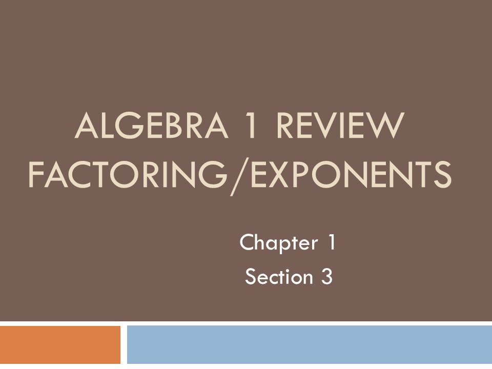 ALGEBRA 1 REVIEW FACTORING/EXPONENTS Chapter 1 Section 3