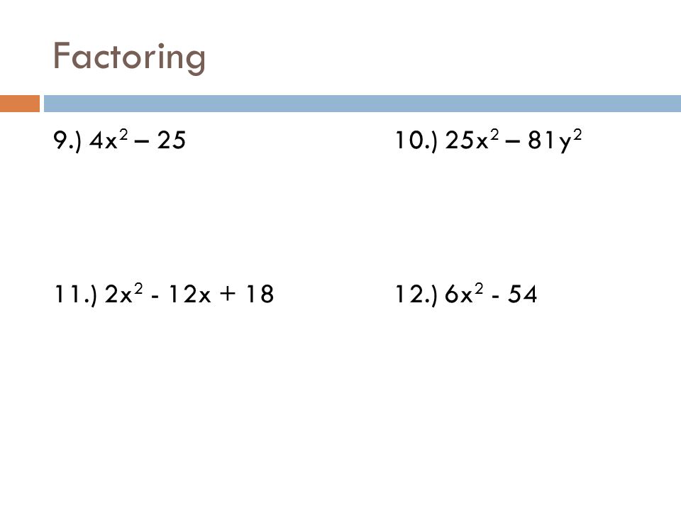 Factoring 9.) 4x 2 – 2510.) 25x 2 – 81y 2 11.) 2x x ) 6x