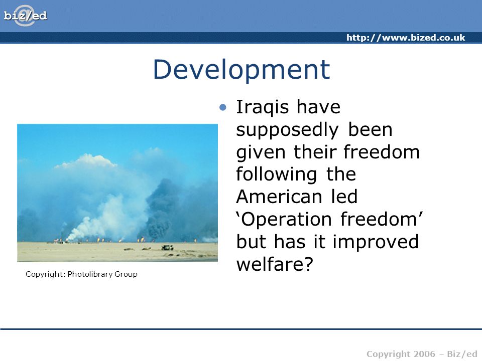 Copyright 2006 – Biz/ed Development Iraqis have supposedly been given their freedom following the American led ‘Operation freedom’ but has it improved welfare.