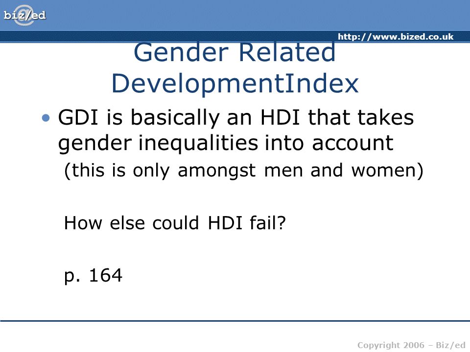 Copyright 2006 – Biz/ed Gender Related DevelopmentIndex GDI is basically an HDI that takes gender inequalities into account (this is only amongst men and women) How else could HDI fail.