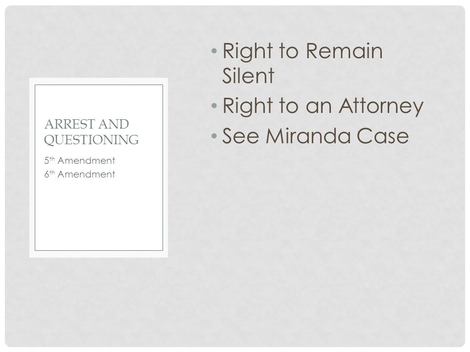 Right to Remain Silent Right to an Attorney See Miranda Case 5 th Amendment 6 th Amendment ARREST AND QUESTIONING