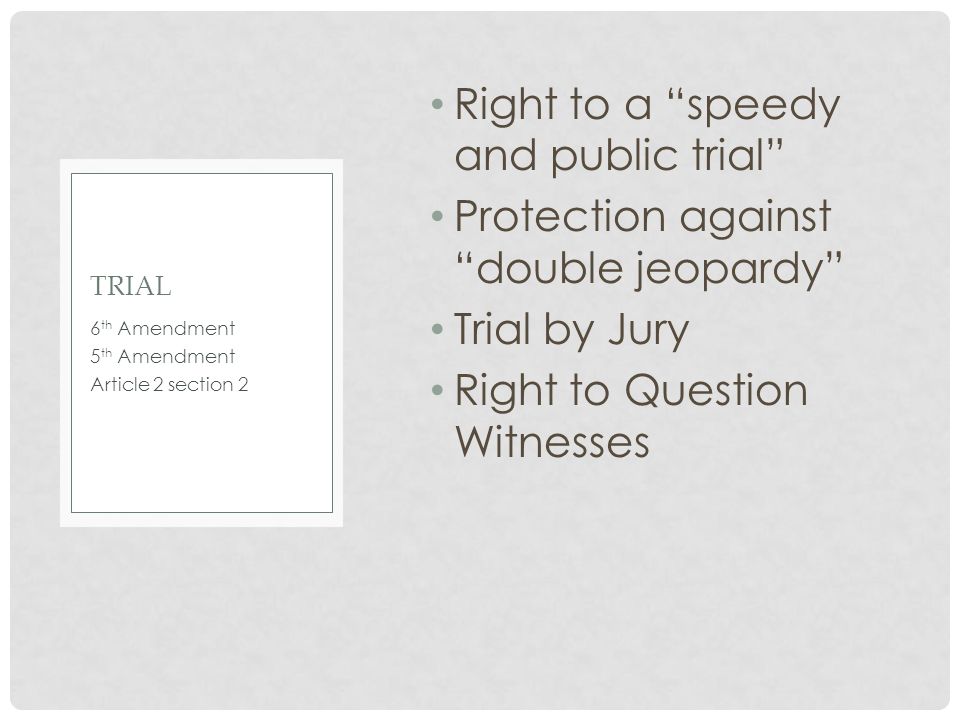Right to a speedy and public trial Protection against double jeopardy Trial by Jury Right to Question Witnesses 6 th Amendment 5 th Amendment Article 2 section 2 TRIAL