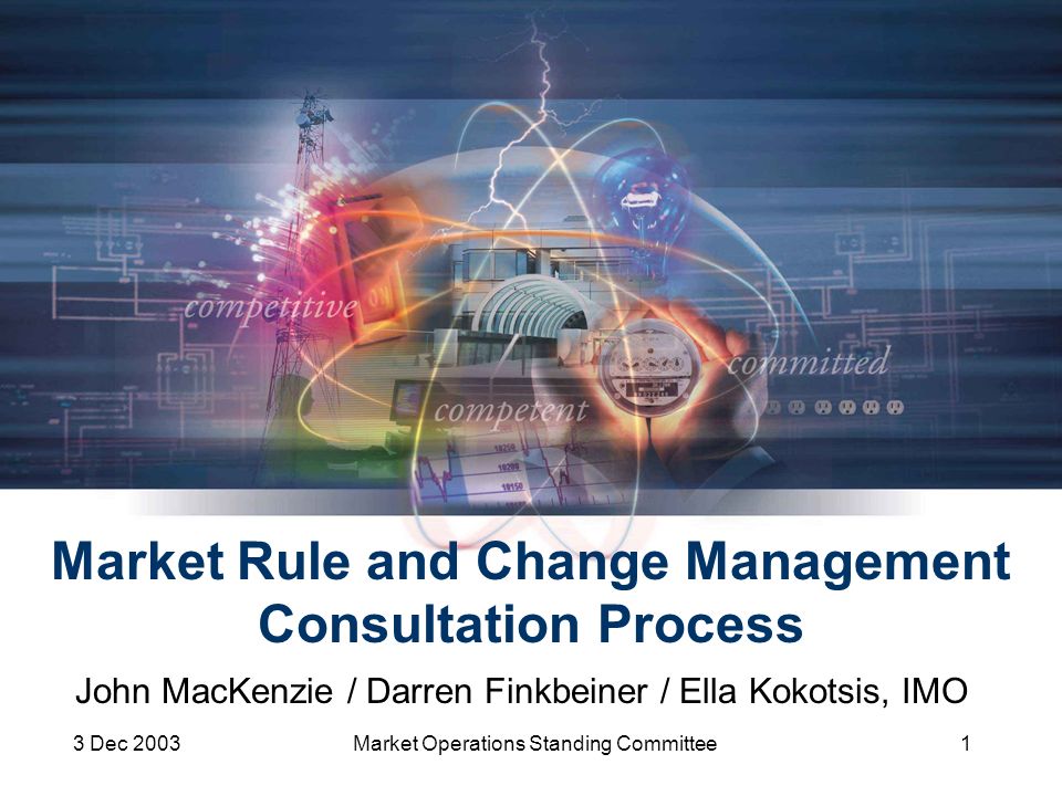 3 Dec 2003Market Operations Standing Committee1 Market Rule and Change Management Consultation Process John MacKenzie / Darren Finkbeiner / Ella Kokotsis, IMO