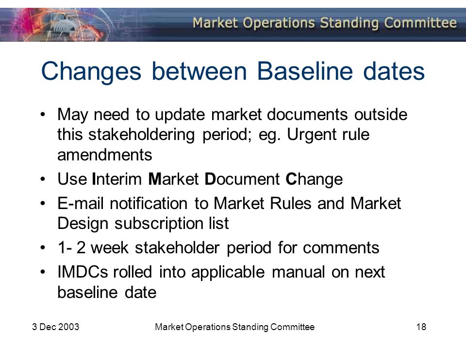 3 Dec 2003Market Operations Standing Committee18 Changes between Baseline dates May need to update market documents outside this stakeholdering period; eg.