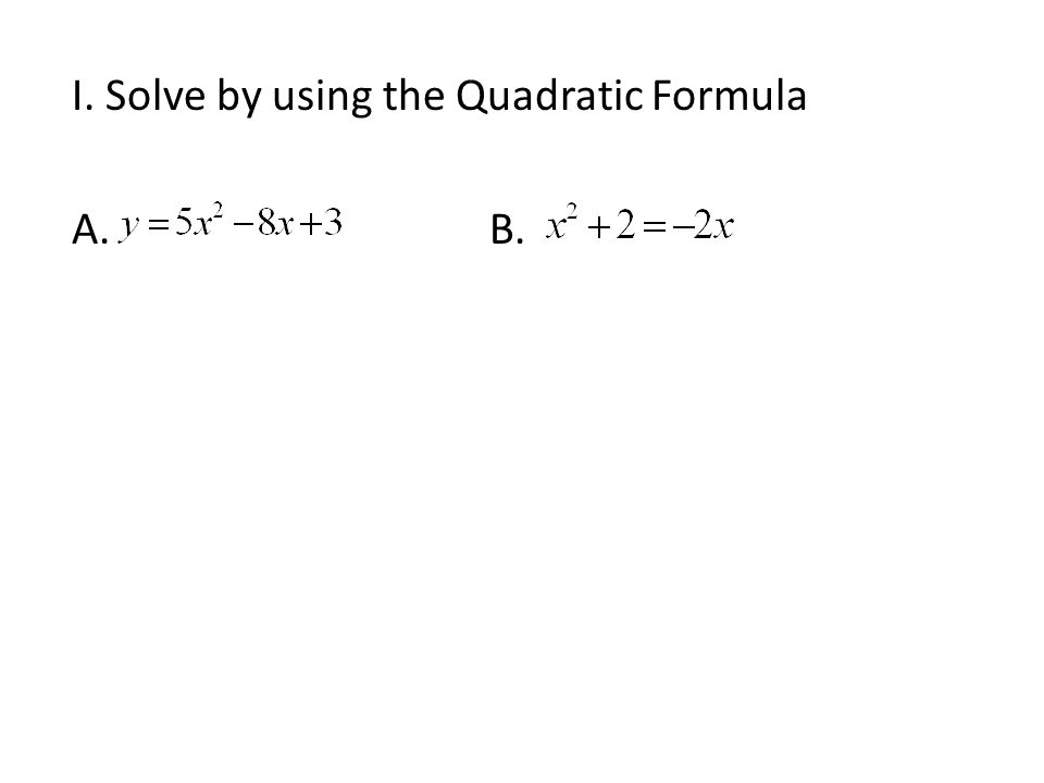 I. Solve by using the Quadratic Formula A.B.