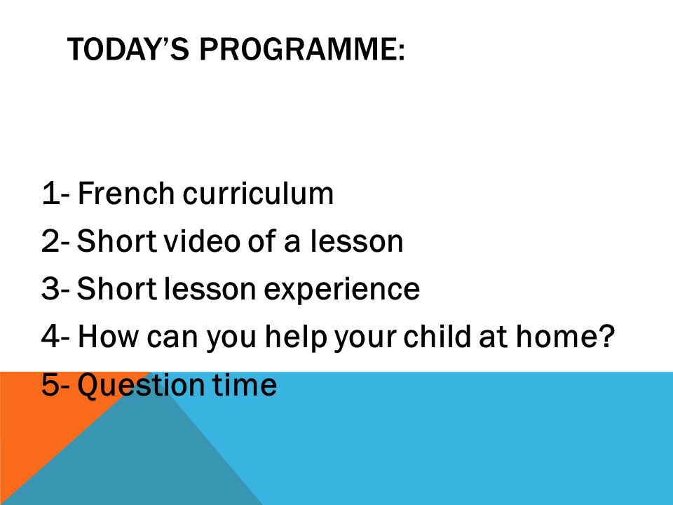 TODAY’S PROGRAMME: 1- French curriculum 2- Short video of a lesson 3- Short lesson experience 4- How can you help your child at home.