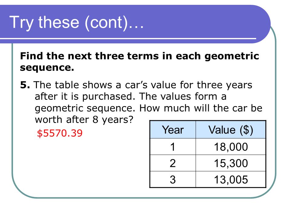 Find the next three terms in each geometric sequence.