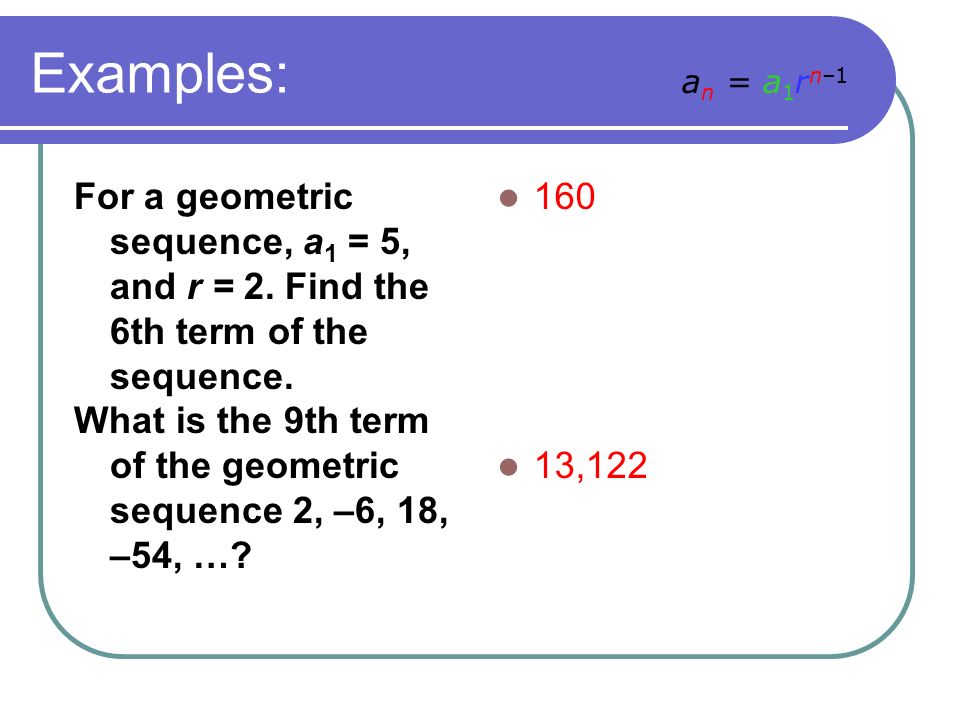 Examples: For a geometric sequence, a 1 = 5, and r = 2.