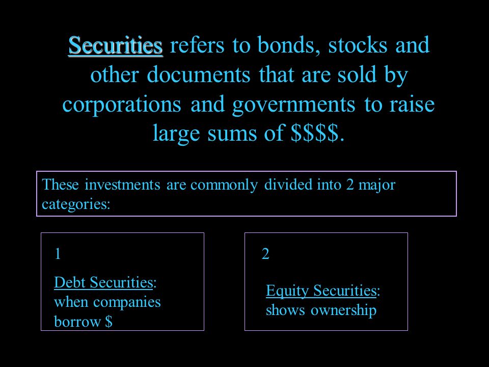 Securities Securities refers to bonds, stocks and other documents that are sold by corporations and governments to raise large sums of $$$$.