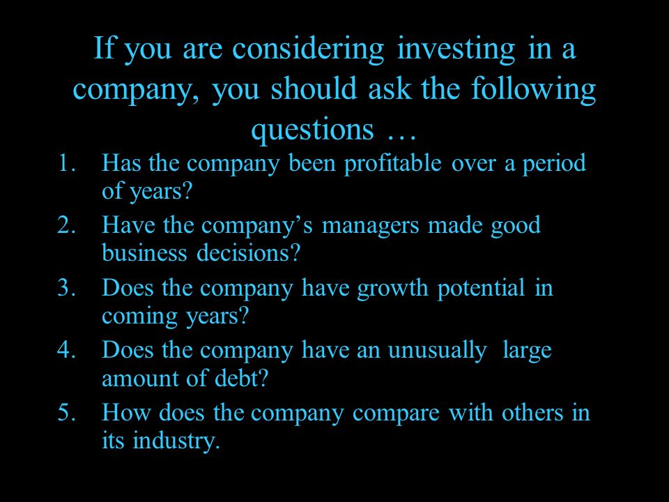 If you are considering investing in a company, you should ask the following questions … 1.Has the company been profitable over a period of years.