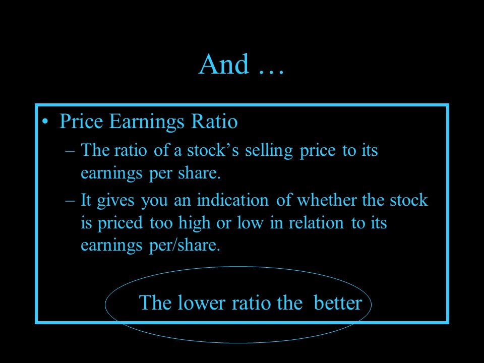 And … Price Earnings Ratio –The ratio of a stock’s selling price to its earnings per share.