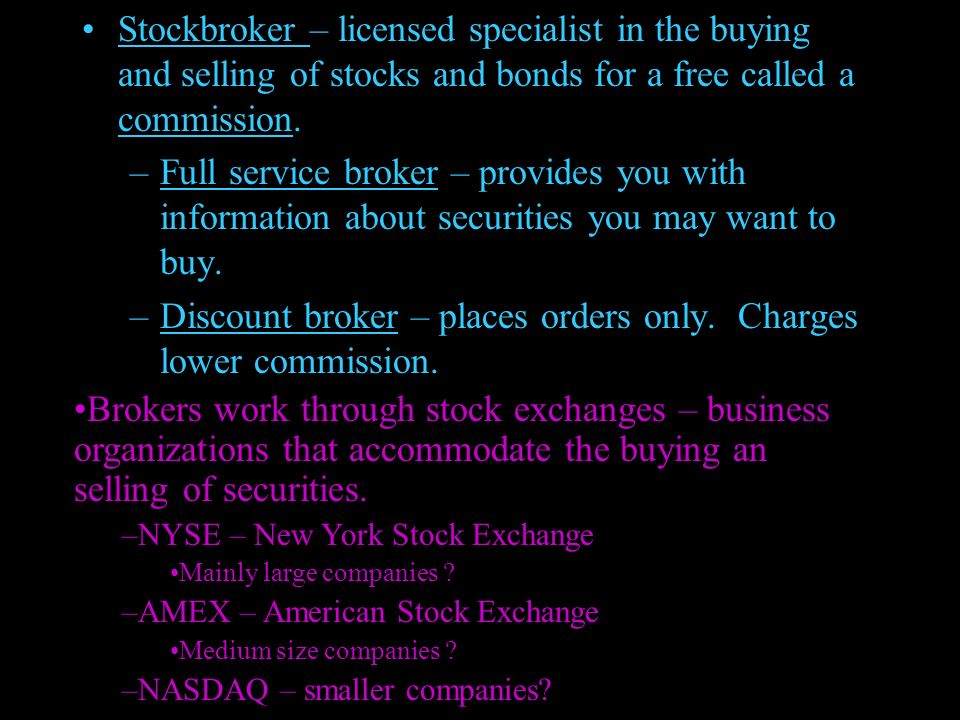 Stockbroker – licensed specialist in the buying and selling of stocks and bonds for a free called a commission.
