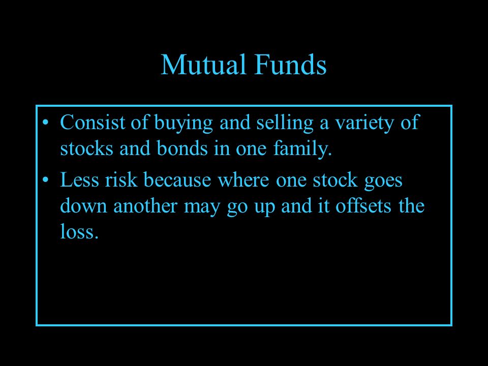 Mutual Funds Consist of buying and selling a variety of stocks and bonds in one family.