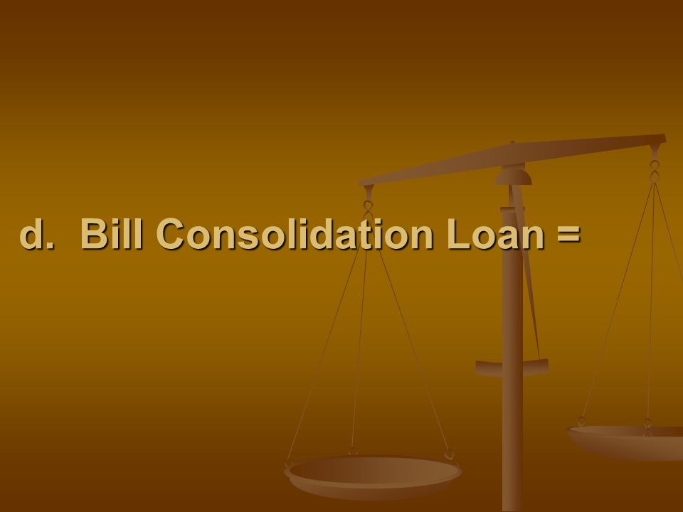 d. Bill Consolidation Loan =