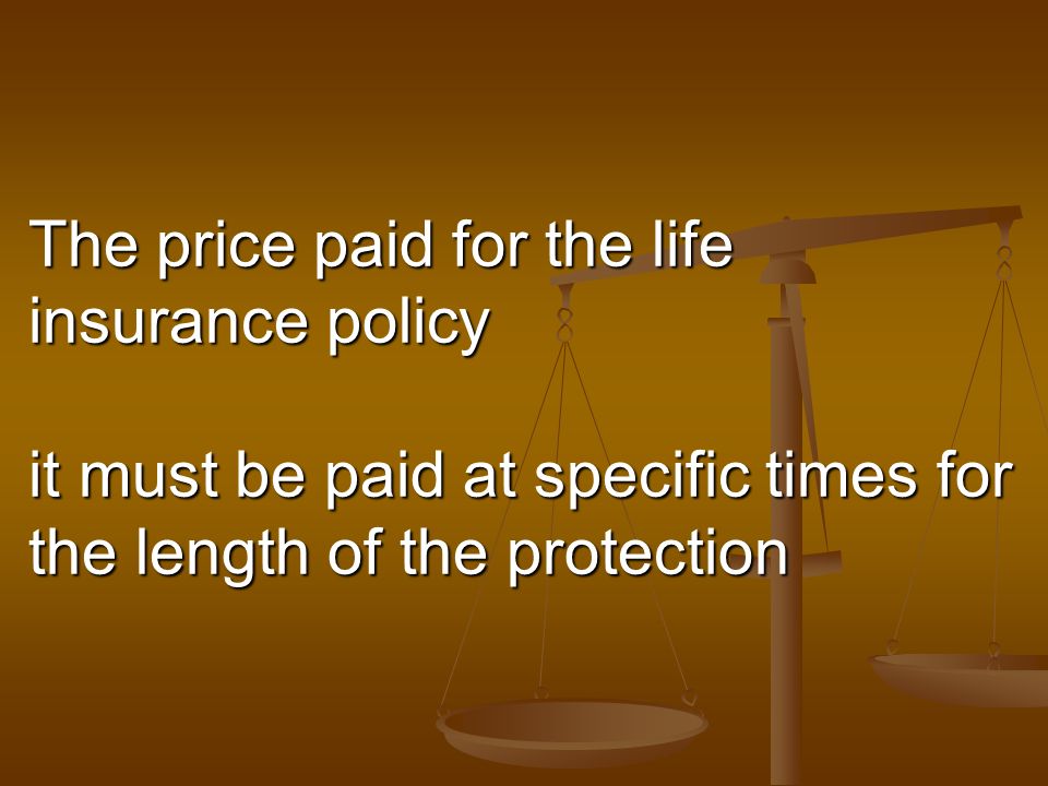 The price paid for the life insurance policy it must be paid at specific times for the length of the protection