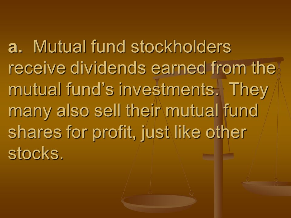 a. Mutual fund stockholders receive dividends earned from the mutual fund’s investments.