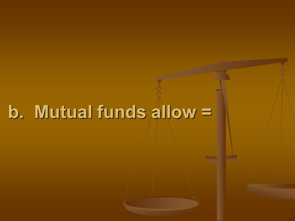 b. Mutual funds allow =