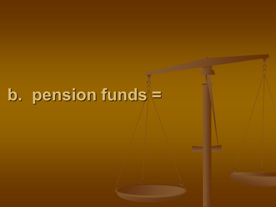 b. pension funds =