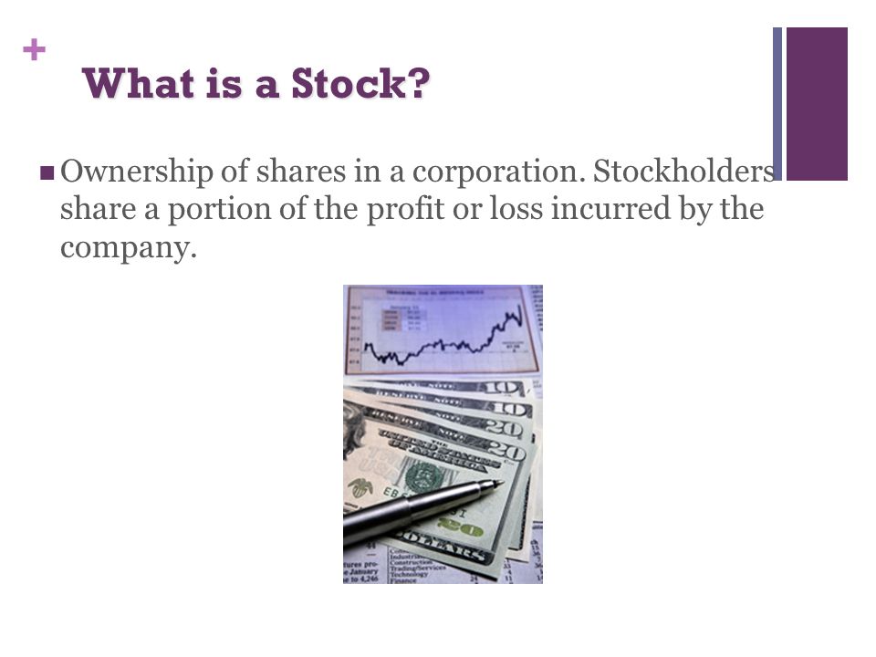 + What is a Stock. Ownership of shares in a corporation.