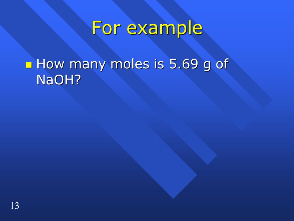 13 For example n How many moles is 5.69 g of NaOH