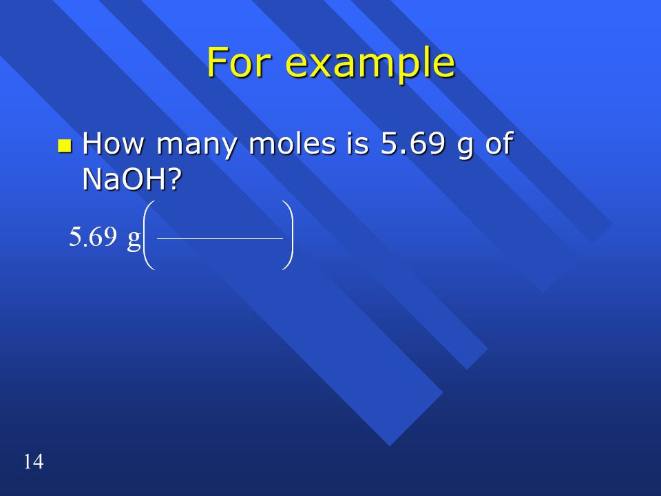 14 For example n How many moles is 5.69 g of NaOH