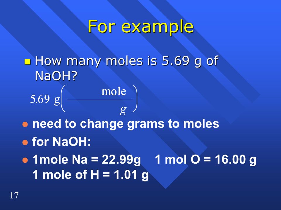 17 For example n How many moles is 5.69 g of NaOH.
