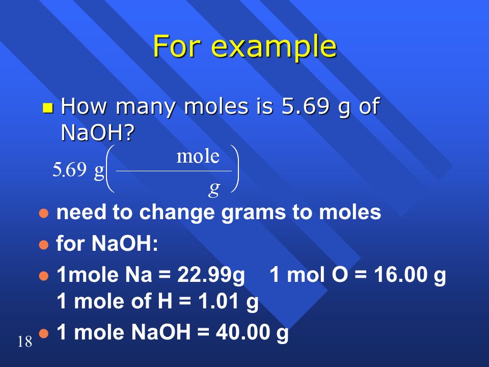 18 For example n How many moles is 5.69 g of NaOH.