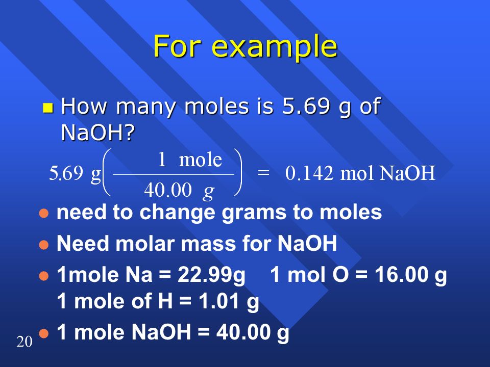 20 For example n How many moles is 5.69 g of NaOH.