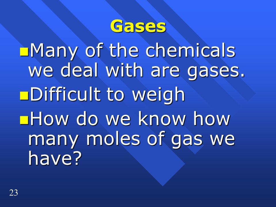 23 Gases n Many of the chemicals we deal with are gases.