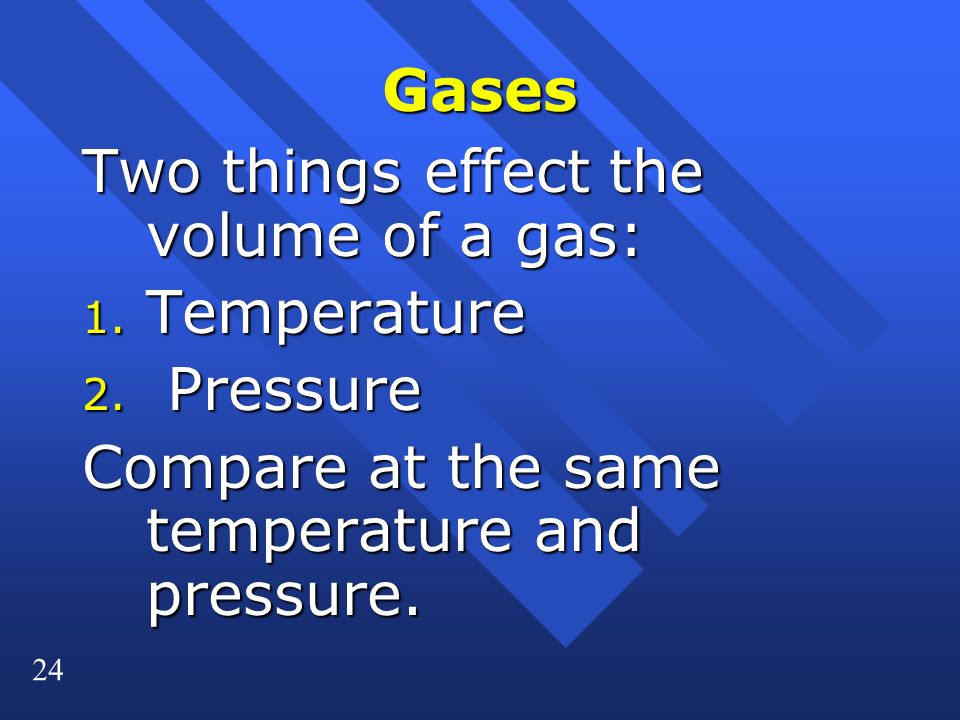 24 Gases Two things effect the volume of a gas: 1.