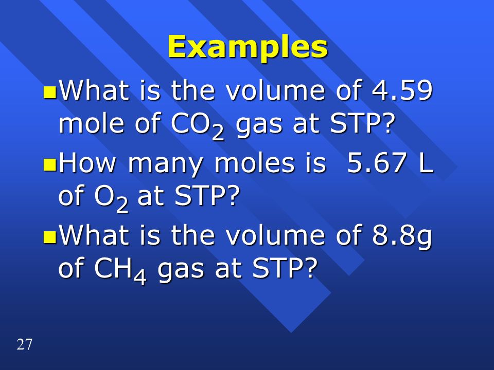 27 Examples n What is the volume of 4.59 mole of CO 2 gas at STP.