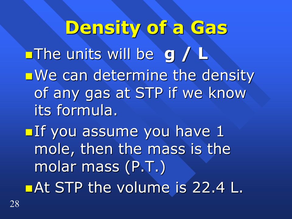 28 Density of a Gas n The units will be g / L n We can determine the density of any gas at STP if we know its formula.