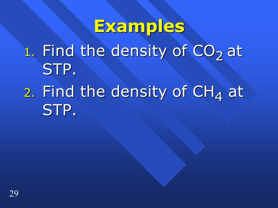 29 Examples 1. Find the density of CO 2 at STP. 2. Find the density of CH 4 at STP.