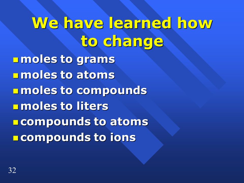 32 We have learned how to change n moles to grams n moles to atoms n moles to compounds n moles to liters n compounds to atoms n compounds to ions