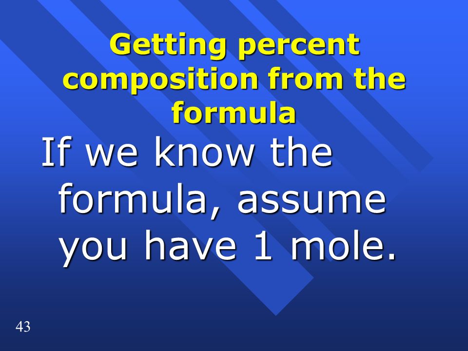 43 Getting percent composition from the formula If we know the formula, assume you have 1 mole.