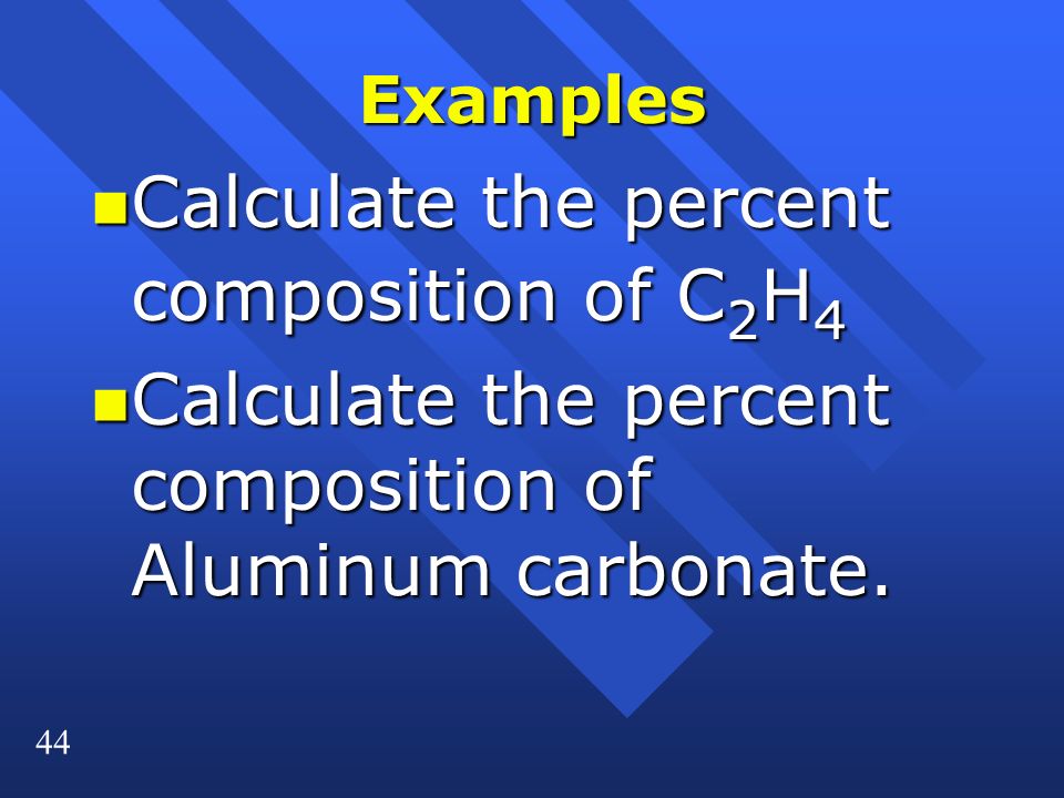44 Examples n Calculate the percent composition of C 2 H 4 n Calculate the percent composition of Aluminum carbonate.