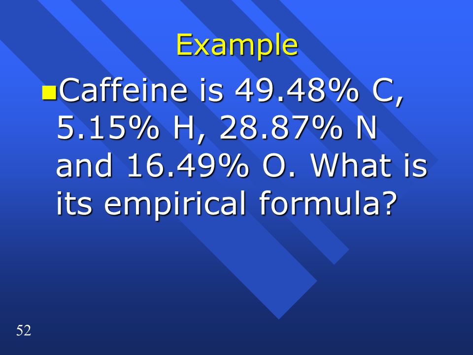 52 Example n Caffeine is 49.48% C, 5.15% H, 28.87% N and 16.49% O. What is its empirical formula