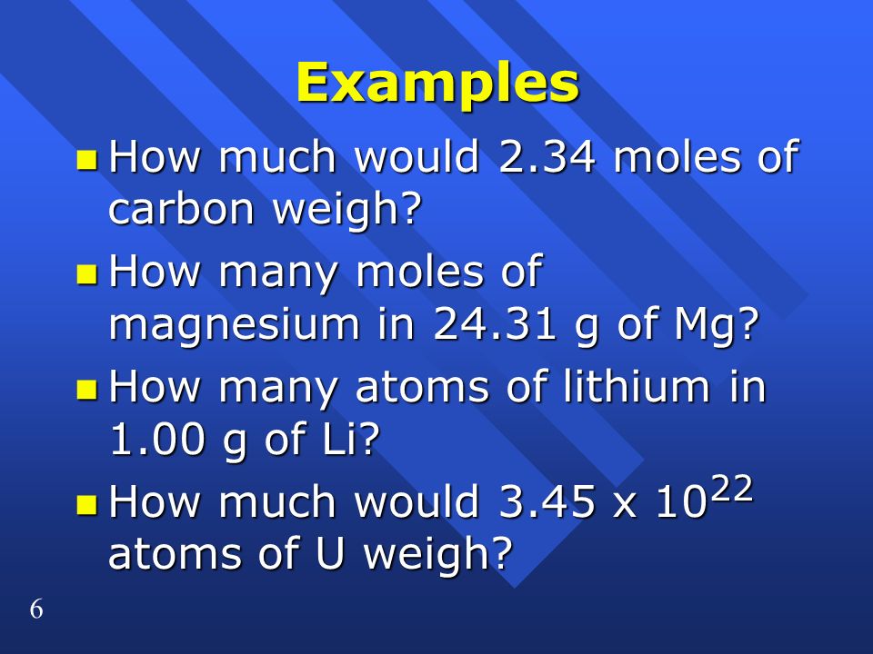 6 Examples n How much would 2.34 moles of carbon weigh.