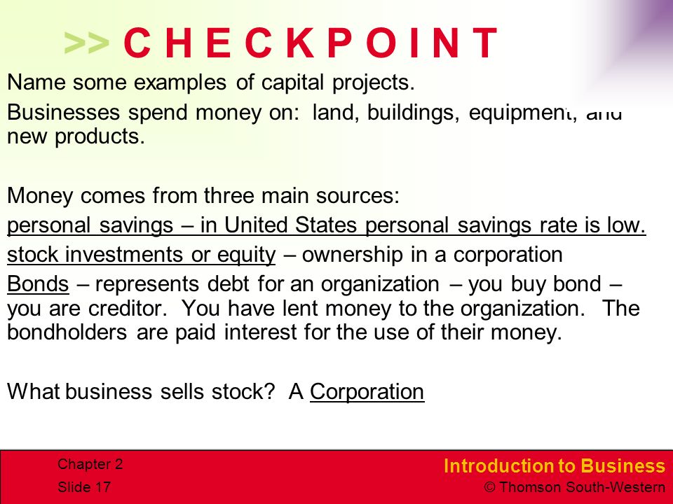 Introduction to Business © Thomson South-Western Chapter 2 Slide 17 >> C H E C K P O I N T Name some examples of capital projects.