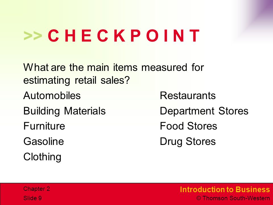 Introduction to Business © Thomson South-Western Chapter 2 Slide 9 >> C H E C K P O I N T What are the main items measured for estimating retail sales.