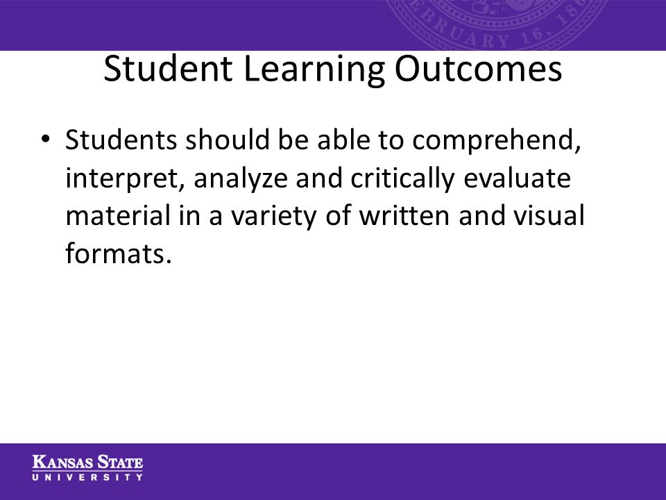 Student Learning Outcomes Students should be able to comprehend, interpret, analyze and critically evaluate material in a variety of written and visual formats.