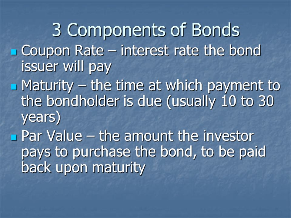 Bonds Bond – a piece of paper signifying a loan given to the government or a corporation Bond – a piece of paper signifying a loan given to the government or a corporation Bonds pay the investor (or lender) a fixed interest rate for a certain amount of time Bonds pay the investor (or lender) a fixed interest rate for a certain amount of time Generally low risk, low return Generally low risk, low return