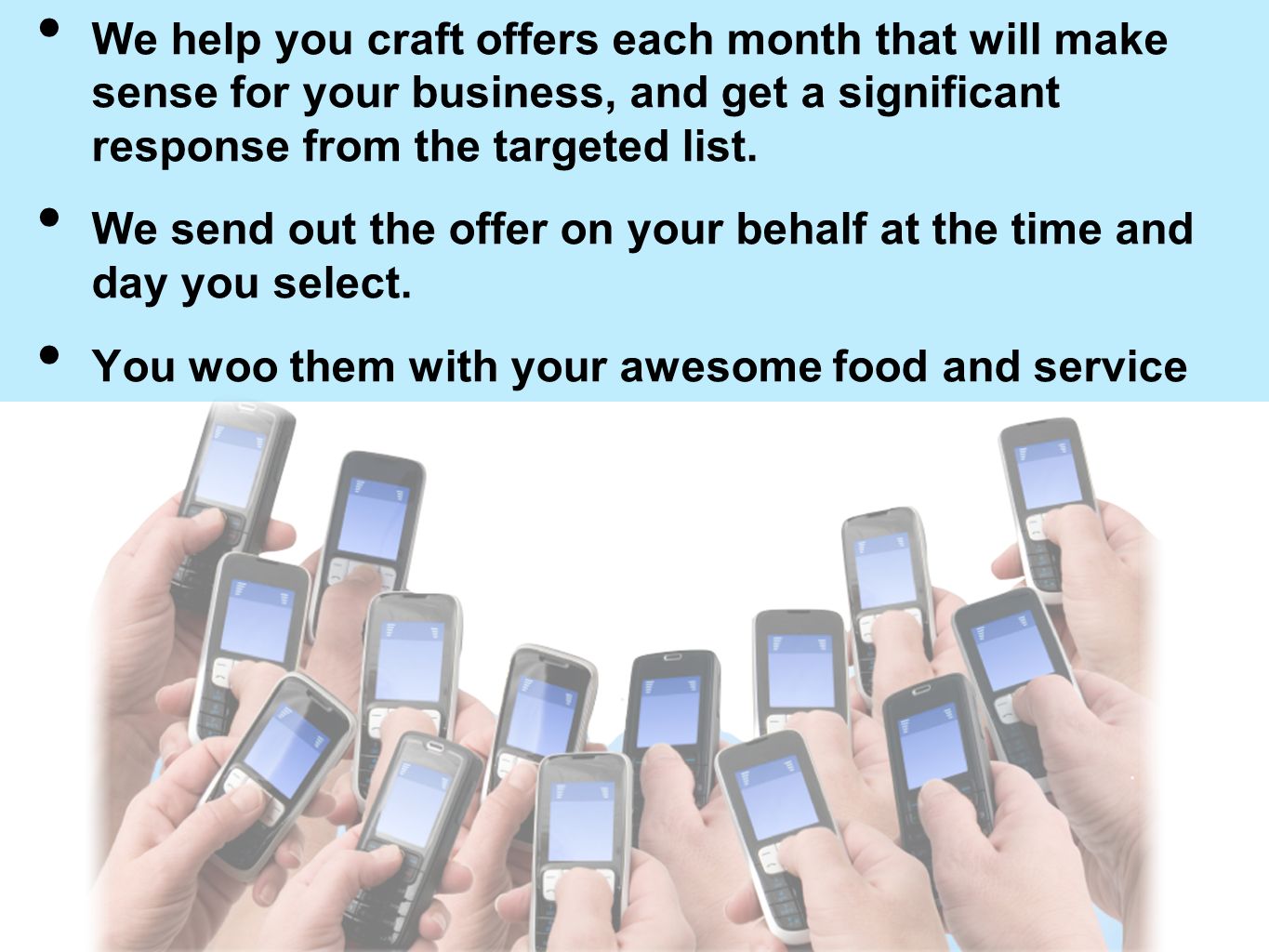 We help you craft offers each month that will make sense for your business, and get a significant response from the targeted list.
