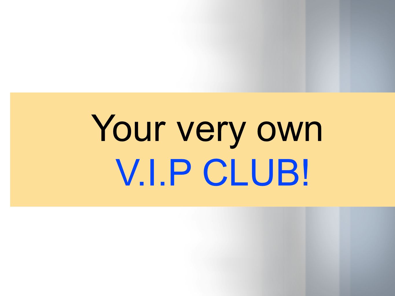 Your very own V.I.P CLUB!