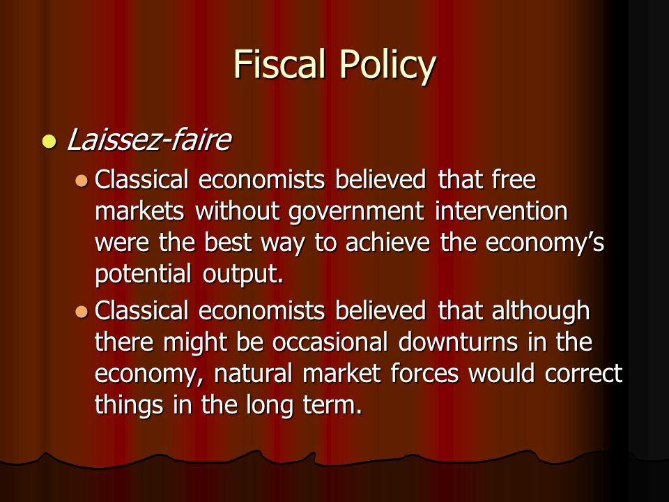 Fiscal Policy Laissez-faire Laissez-faire Classical economists believed that free markets without government intervention were the best way to achieve the economy’s potential output.