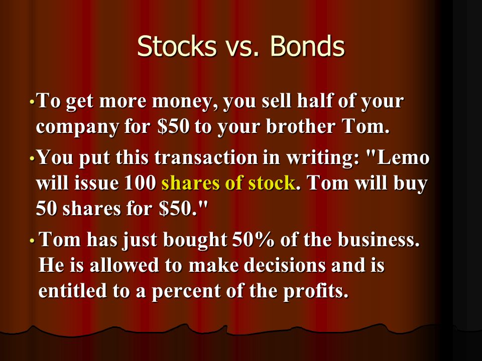 Stocks vs. Bonds To get more money, you sell half of your company for $50 to your brother Tom.