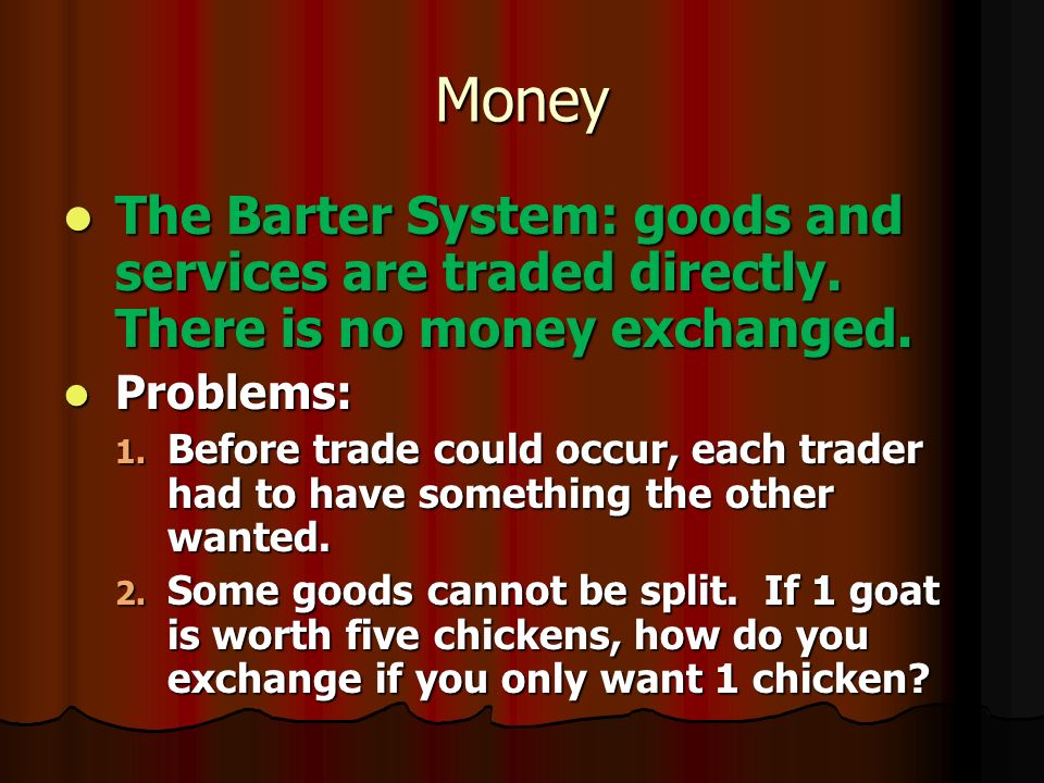 Money The Barter System: goods and services are traded directly.