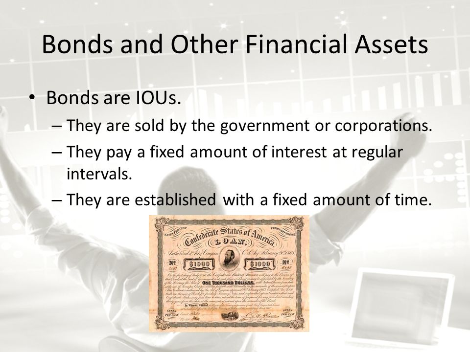 Bonds and Other Financial Assets Bonds are IOUs. – They are sold by the government or corporations.