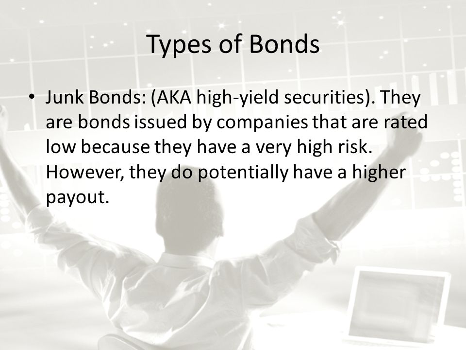 Types of Bonds Junk Bonds: (AKA high-yield securities).